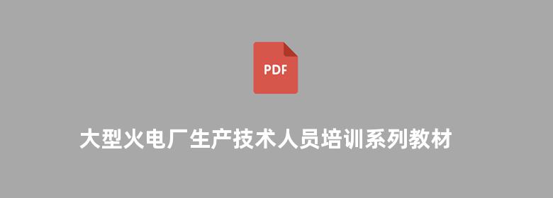 大型火电厂生产技术人员培训系列教材 火电厂汽机设备及运行